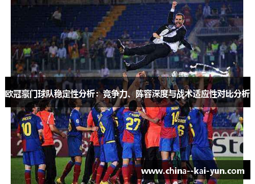 欧冠豪门球队稳定性分析:竞争力、阵容深度与战术适应性对比分析 欧冠豪门球队稳定性分析:竞争力、阵容深度与战术适应性对比分析