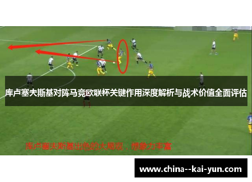 库卢塞夫斯基对阵马竞欧联杯关键作用深度解析与战术价值全面评估 库卢塞夫斯基对阵马竞欧联杯关键作用深度解析与战术价值全面评估