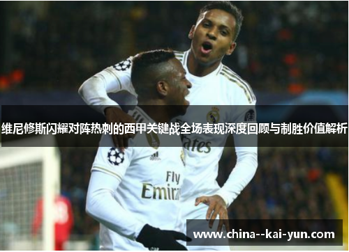 维尼修斯闪耀对阵热刺的西甲关键战全场表现深度回顾与制胜价值解析 维尼修斯闪耀对阵热刺的西甲关键战全场表现深度回顾与制胜价值解析