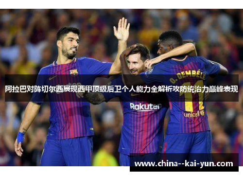 阿拉巴对阵切尔西展现西甲顶级后卫个人能力全解析攻防统治力巅峰表现 阿拉巴对阵切尔西展现西甲顶级后卫个人能力全解析攻防统治力巅峰表现