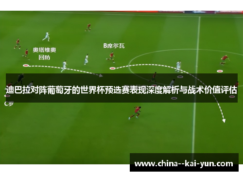 迪巴拉对阵葡萄牙的世界杯预选赛表现深度解析与战术价值评估 迪巴拉对阵葡萄牙的世界杯预选赛表现深度解析与战术价值评估