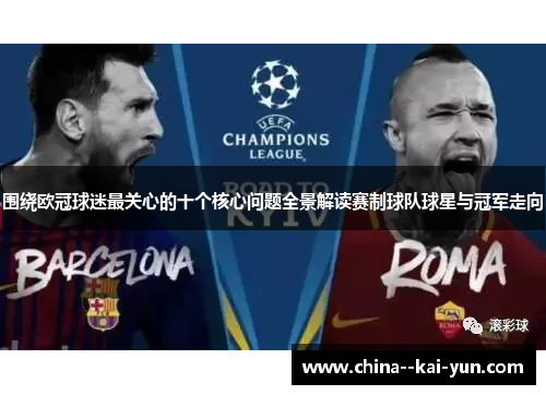 围绕欧冠球迷最关心的十个核心问题全景解读赛制球队球星与冠军走向 围绕欧冠球迷最关心的十个核心问题全景解读赛制球队球星与冠军走向
