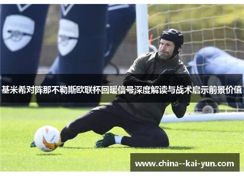 基米希对阵那不勒斯欧联杯回暖信号深度解读与战术启示前景价值 基米希对阵那不勒斯欧联杯回暖信号深度解读与战术启示前景价值