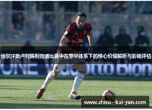 恰尔汗奥卢对阵利物浦比赛中在意甲体系下的核心价值解析与影响评估 恰尔汗奥卢对阵利物浦比赛中在意甲体系下的核心价值解析与影响评估