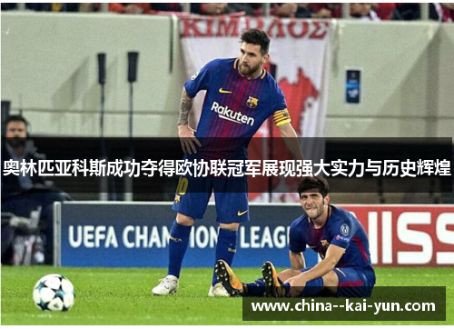 奥林匹亚科斯成功夺得欧协联冠军展现强大实力与历史辉煌 奥林匹亚科斯成功夺得欧协联冠军展现强大实力与历史辉煌