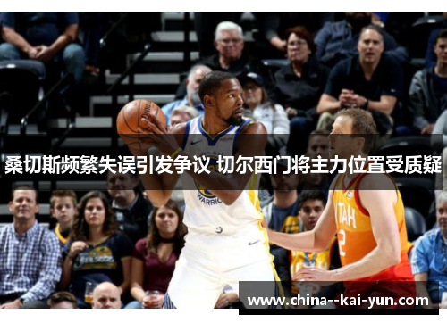 桑切斯频繁失误引发争议 切尔西门将主力位置受质疑 桑切斯频繁失误引发争议 切尔西门将主力位置受质疑