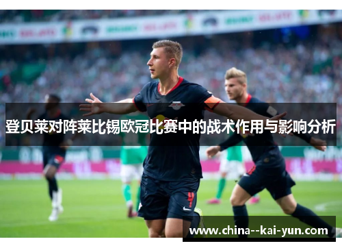 登贝莱对阵莱比锡欧冠比赛中的战术作用与影响分析