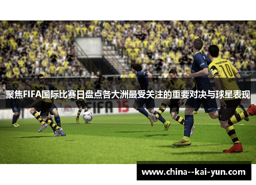 聚焦FIFA国际比赛日盘点各大洲最受关注的重要对决与球星表现 聚焦FIFA国际比赛日盘点各大洲最受关注的重要对决与球星表现