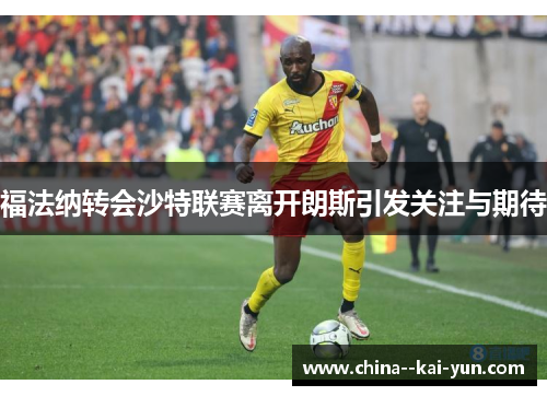 福法纳转会沙特联赛离开朗斯引发关注与期待 福法纳转会沙特联赛离开朗斯引发关注与期待