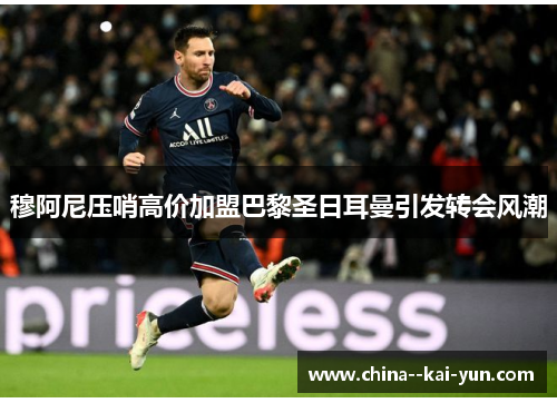 穆阿尼压哨高价加盟巴黎圣日耳曼引发转会风潮 穆阿尼压哨高价加盟巴黎圣日耳曼引发转会风潮