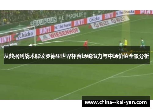 从数据到战术解读罗德里世界杯赛场统治力与中场价值全景分析 从数据到战术解读罗德里世界杯赛场统治力与中场价值全景分析