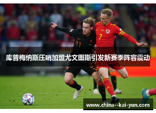 库普梅纳斯压哨加盟尤文图斯引发新赛季阵容震动 库普梅纳斯压哨加盟尤文图斯引发新赛季阵容震动